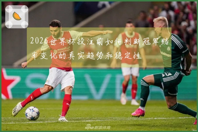 2026世界杯投注前如何判断冠军赔率变化的真实趋势和稳定性