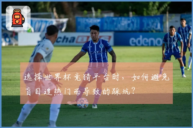 选择世界杯竞猜平台时，如何避免盲目追热门而导致的踩坑？