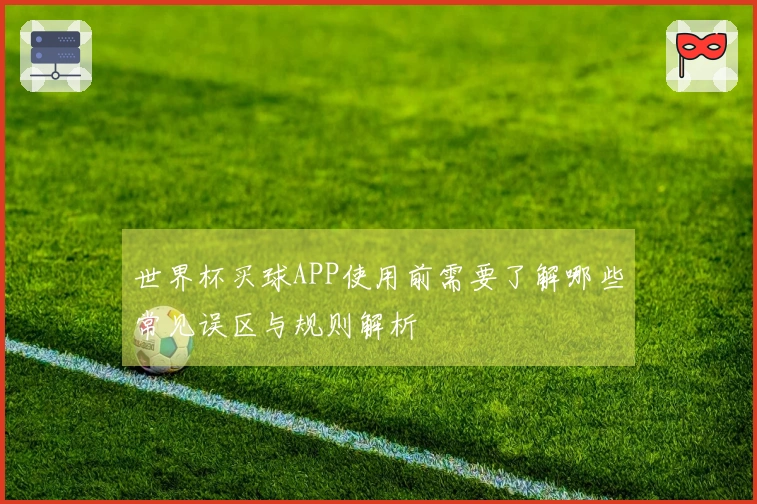 世界杯买球APP使用前需要了解哪些常见误区与规则解析