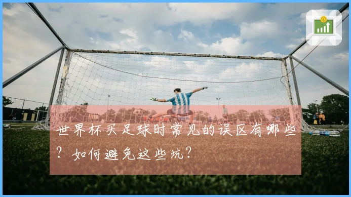 世界杯买足球时常见的误区有哪些？如何避免这些坑？