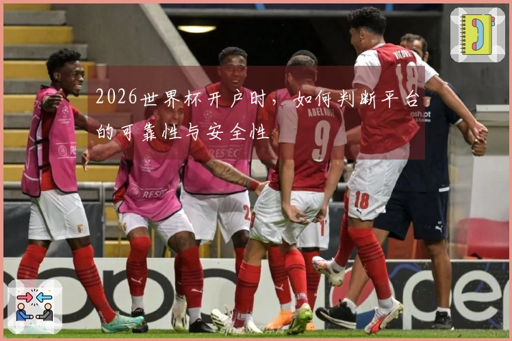 2026世界杯开户时，如何判断平台的可靠性与安全性