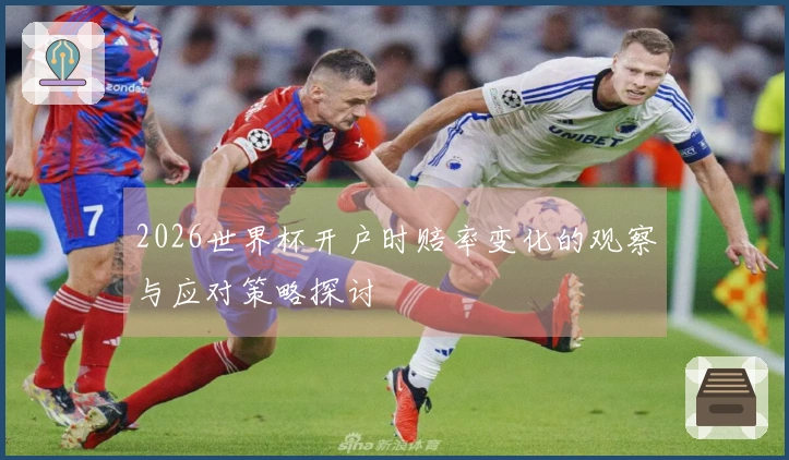 2026世界杯开户时赔率变化的观察与应对策略探讨
