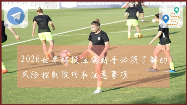 2026世界杯投注前新手必须了解的风险控制技巧和注意事项