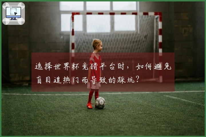 选择世界杯竞猜平台时，如何避免盲目追热门而导致的踩坑？