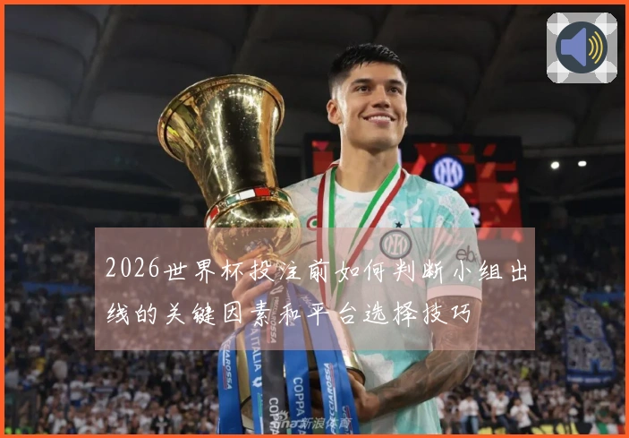2026世界杯投注前如何判断小组出线的关键因素和平台选择技巧