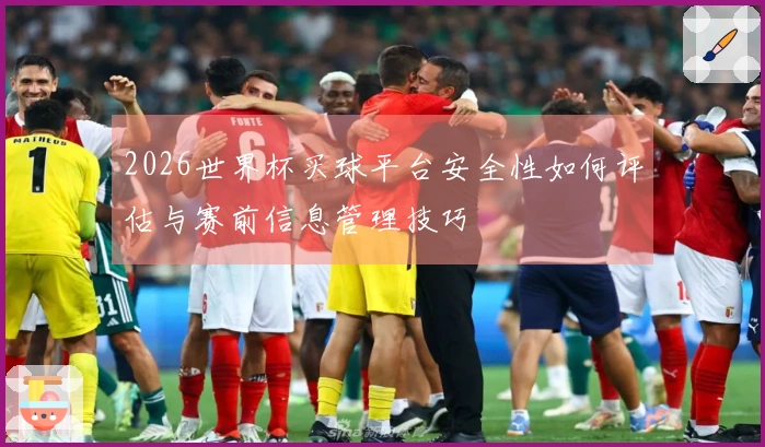 2026世界杯买球平台安全性如何评估与赛前信息管理技巧