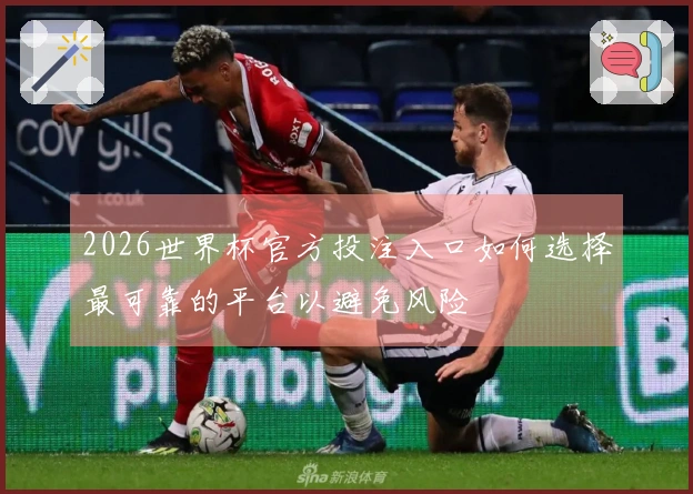 2026世界杯官方投注入口如何选择最可靠的平台以避免风险