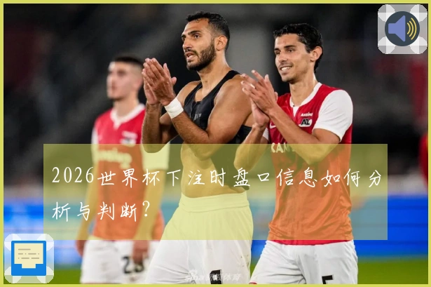 2026世界杯下注时盘口信息如何分析与判断？