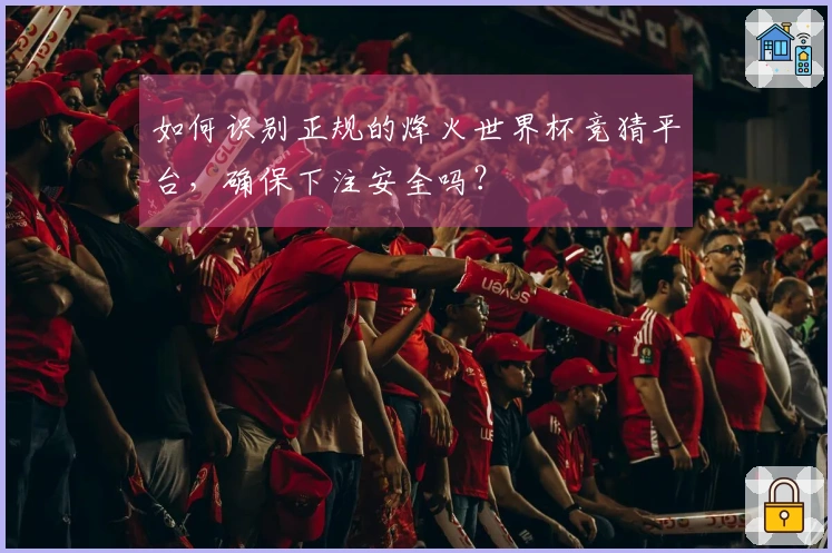 如何识别正规的烽火世界杯竞猜平台，确保下注安全吗？