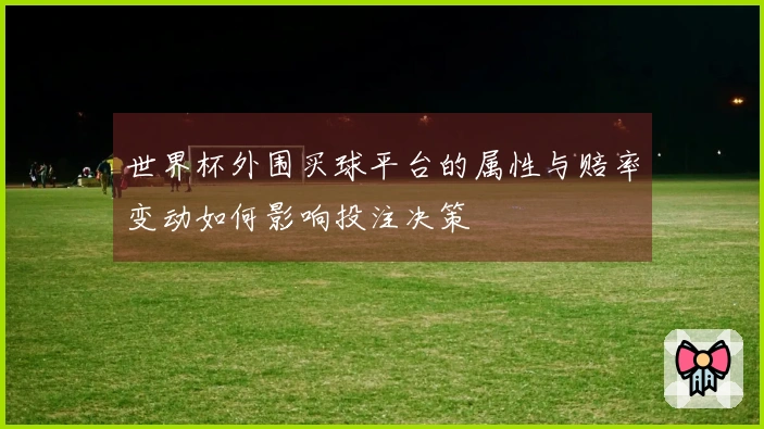 世界杯外围买球平台的属性与赔率变动如何影响投注决策