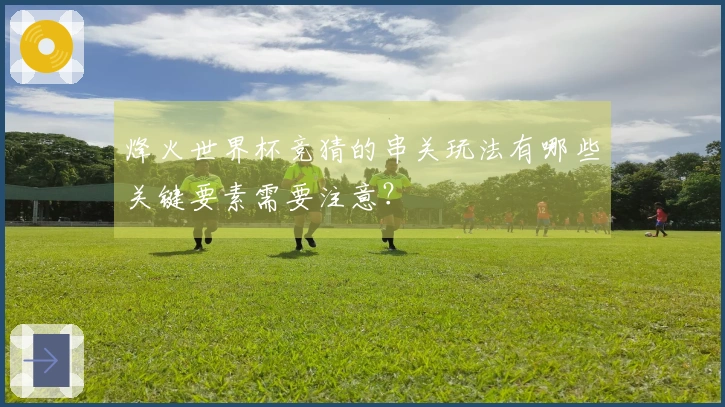烽火世界杯竞猜的串关玩法有哪些关键要素需要注意？