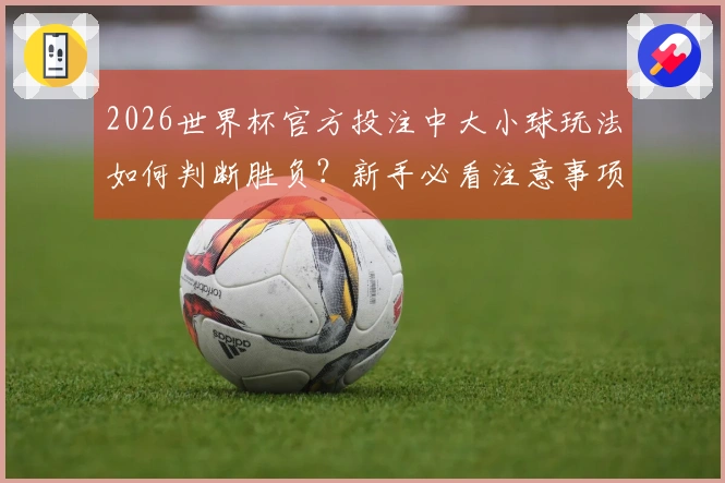2026世界杯官方投注中大小球玩法如何判断胜负?新手必看注意事项