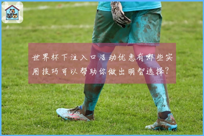 世界杯下注入口活动优惠有哪些实用技巧可以帮助你做出明智选择？