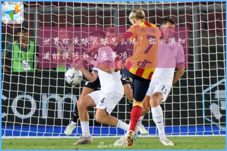 世界杯滚球买球怎么玩？你必须知道的技巧和注意事项