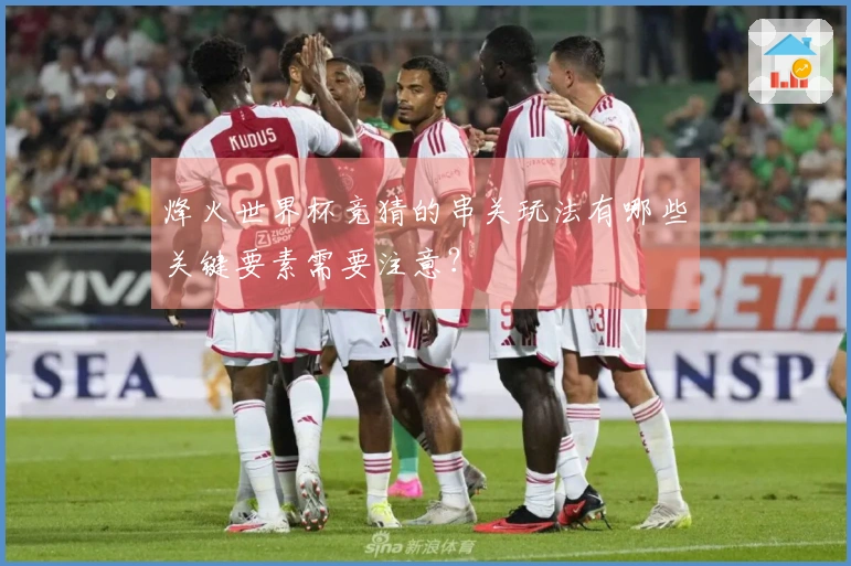 烽火世界杯竞猜的串关玩法有哪些关键要素需要注意？