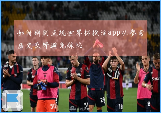 如何辨别正规世界杯投注app以参考历史交锋避免踩坑