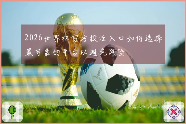 2026世界杯官方投注入口如何选择最可靠的平台以避免风险
