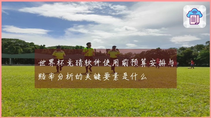 世界杯竞猜软件使用前预算安排与赔率分析的关键要素是什么