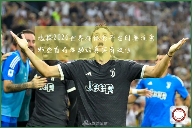 选择2026世界杯体彩平台时要注意哪些首存活动的真实有效性