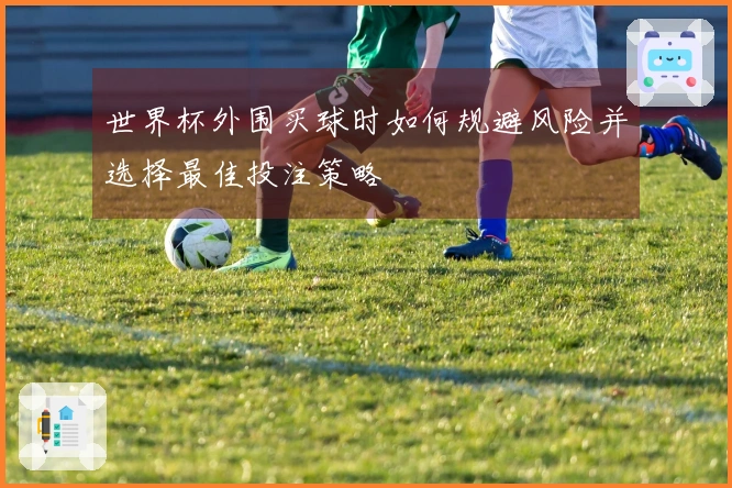 世界杯外围买球时如何规避风险并选择最佳投注策略