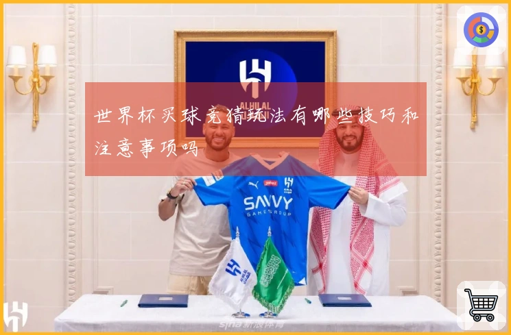 世界杯买球竞猜玩法有哪些技巧和注意事项吗