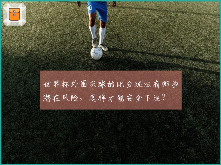 世界杯外围买球的比分玩法有哪些潜在风险，怎样才能安全下注？