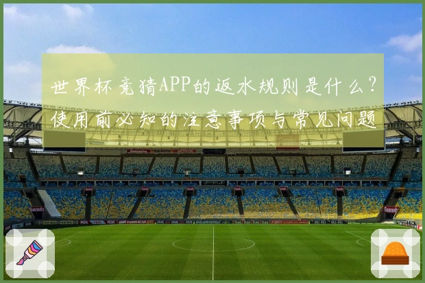 世界杯竞猜APP的返水规则是什么？使用前必知的注意事项与常见问题解析