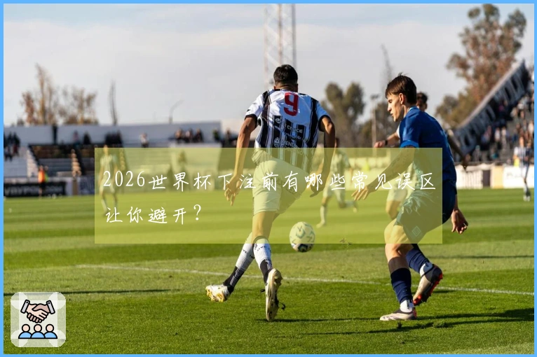 2026世界杯下注前有哪些常见误区让你避开？